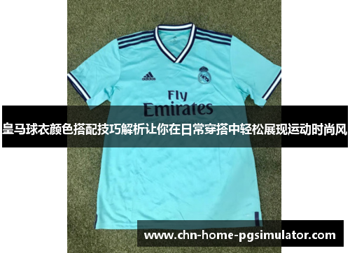 皇马球衣颜色搭配技巧解析让你在日常穿搭中轻松展现运动时尚风