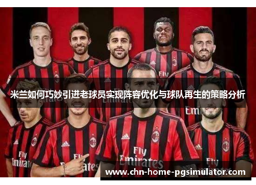 米兰如何巧妙引进老球员实现阵容优化与球队再生的策略分析