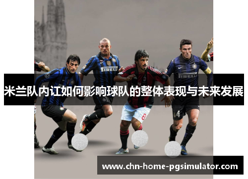米兰队内讧如何影响球队的整体表现与未来发展