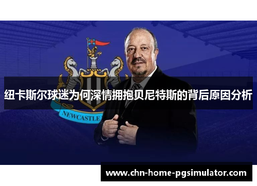 纽卡斯尔球迷为何深情拥抱贝尼特斯的背后原因分析