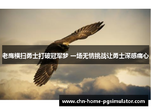 老鹰横扫勇士打破冠军梦 一场无情挑战让勇士深感痛心