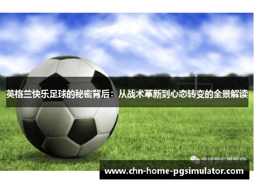 英格兰快乐足球的秘密背后：从战术革新到心态转变的全景解读