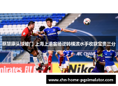 蔡慧康头球破门 上海上港客场逆转横滨水手收获宝贵三分