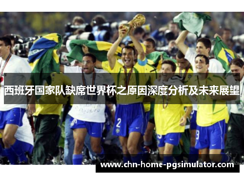 西班牙国家队缺席世界杯之原因深度分析及未来展望