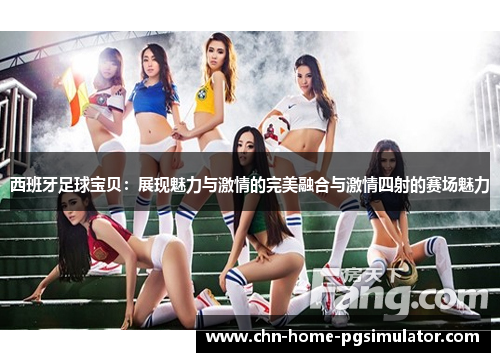 西班牙足球宝贝：展现魅力与激情的完美融合与激情四射的赛场魅力