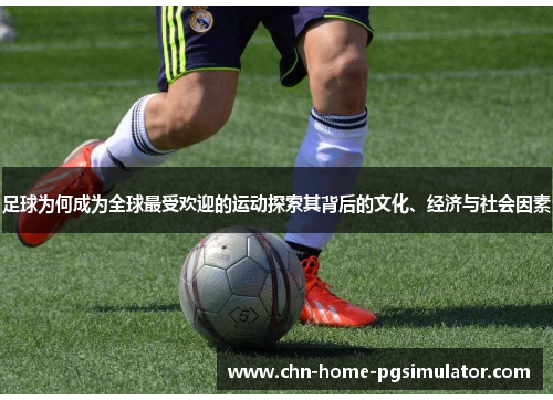 足球为何成为全球最受欢迎的运动探索其背后的文化、经济与社会因素