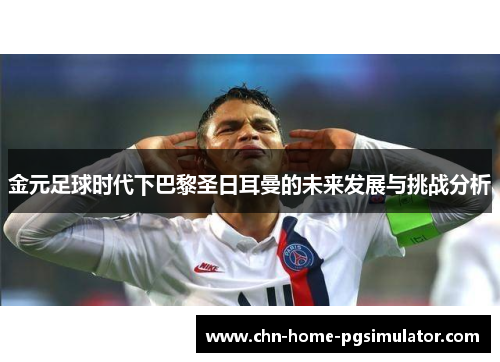 金元足球时代下巴黎圣日耳曼的未来发展与挑战分析