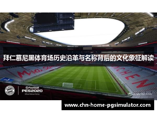 拜仁慕尼黑体育场历史沿革与名称背后的文化象征解读