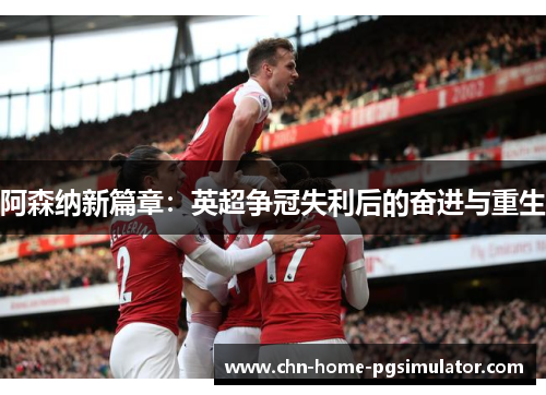 阿森纳新篇章：英超争冠失利后的奋进与重生