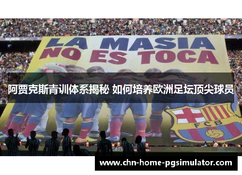 阿贾克斯青训体系揭秘 如何培养欧洲足坛顶尖球员