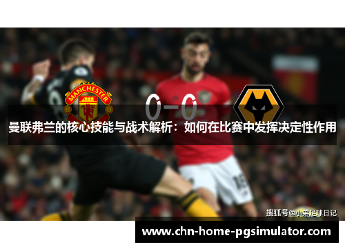 曼联弗兰的核心技能与战术解析：如何在比赛中发挥决定性作用