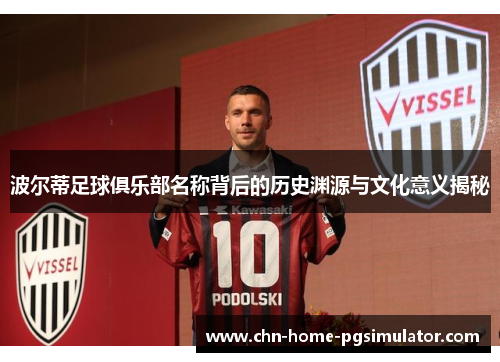 波尔蒂足球俱乐部名称背后的历史渊源与文化意义揭秘