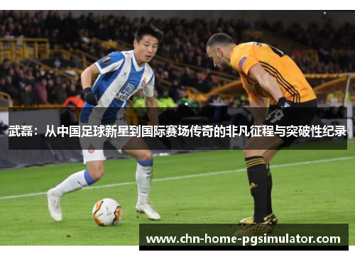 武磊：从中国足球新星到国际赛场传奇的非凡征程与突破性纪录