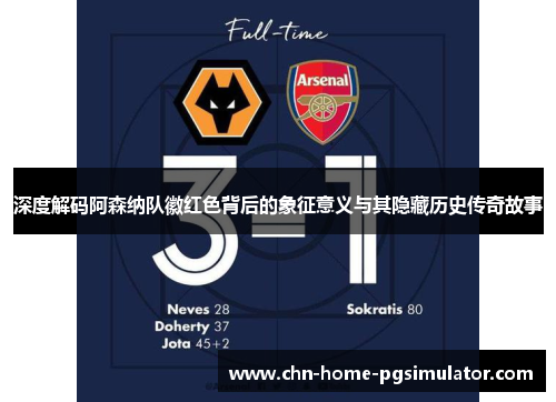 深度解码阿森纳队徽红色背后的象征意义与其隐藏历史传奇故事