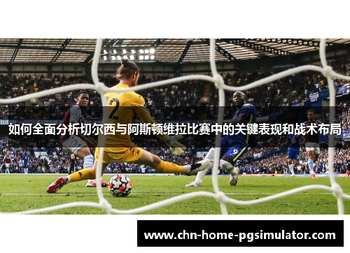 如何全面分析切尔西与阿斯顿维拉比赛中的关键表现和战术布局