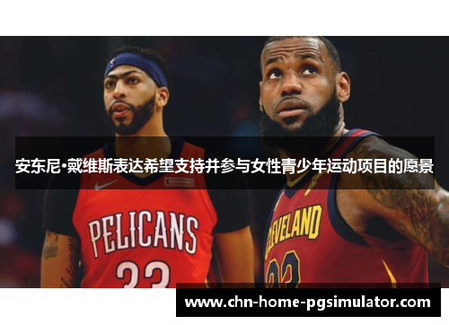 安东尼·戴维斯表达希望支持并参与女性青少年运动项目的愿景