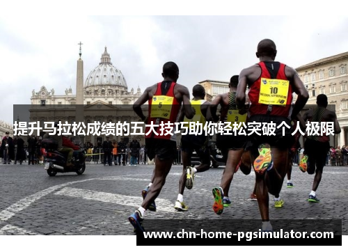 提升马拉松成绩的五大技巧助你轻松突破个人极限