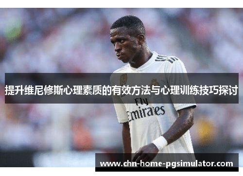 提升维尼修斯心理素质的有效方法与心理训练技巧探讨