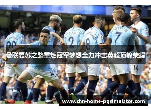 曼联复苏之路重燃冠军梦想全力冲击英超顶峰荣耀