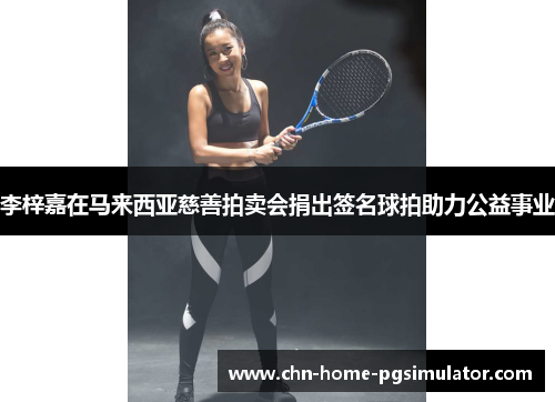 李梓嘉在马来西亚慈善拍卖会捐出签名球拍助力公益事业