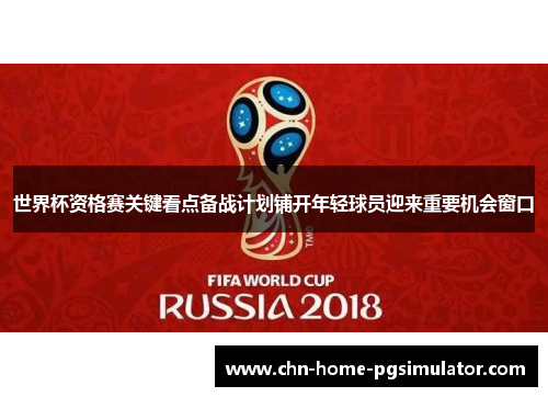 世界杯资格赛关键看点备战计划铺开年轻球员迎来重要机会窗口