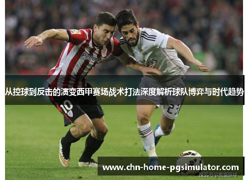 从控球到反击的演变西甲赛场战术打法深度解析球队博弈与时代趋势