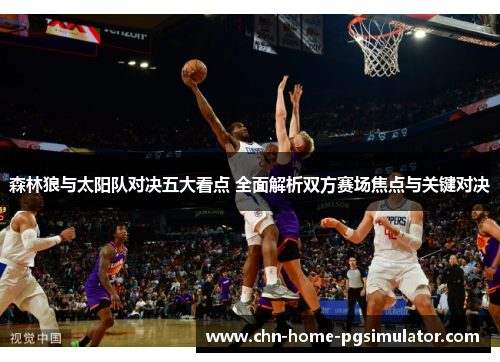 森林狼与太阳队对决五大看点 全面解析双方赛场焦点与关键对决