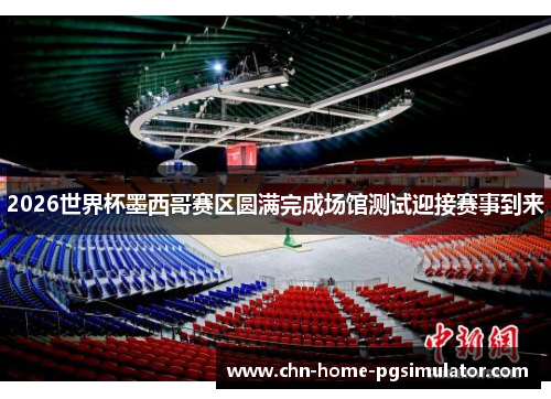 2026世界杯墨西哥赛区圆满完成场馆测试迎接赛事到来