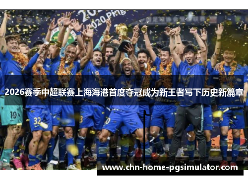 2026赛季中超联赛上海海港首度夺冠成为新王者写下历史新篇章