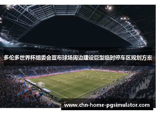 多伦多世界杯组委会宣布球场周边建设巨型临时停车区规划方案