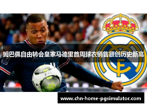 姆巴佩自由转会皇家马德里首周球衣销售额创历史新高