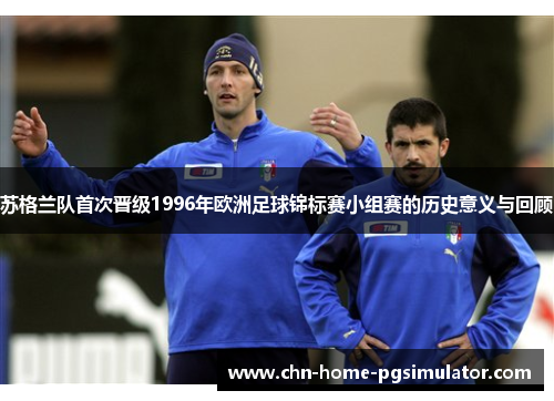 苏格兰队首次晋级1996年欧洲足球锦标赛小组赛的历史意义与回顾