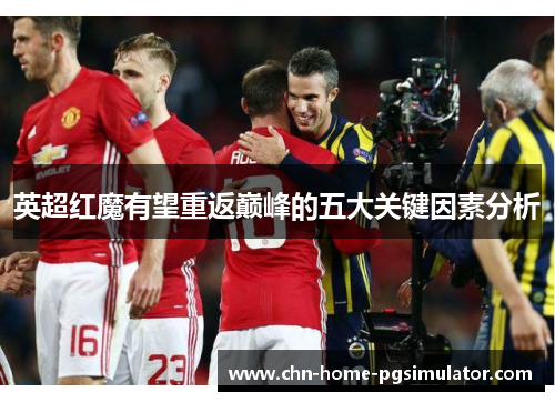 英超红魔有望重返巅峰的五大关键因素分析