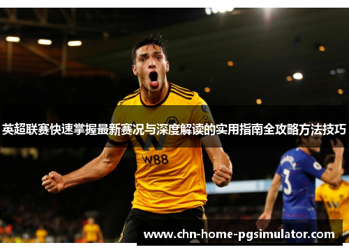 英超联赛快速掌握最新赛况与深度解读的实用指南全攻略方法技巧