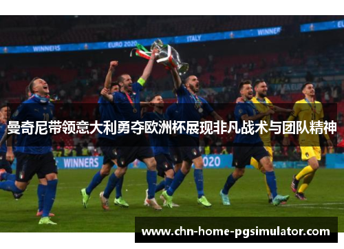 曼奇尼带领意大利勇夺欧洲杯展现非凡战术与团队精神
